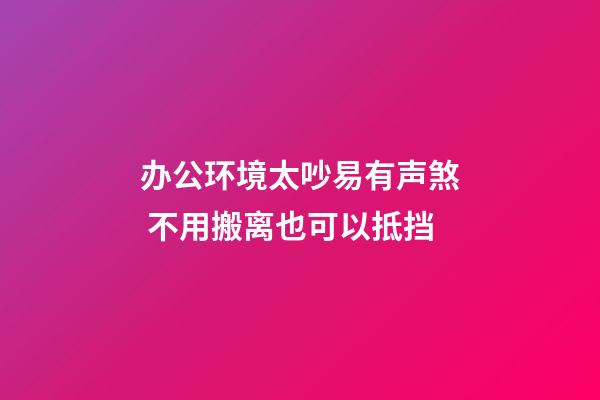 办公环境太吵易有声煞 不用搬离也可以抵挡